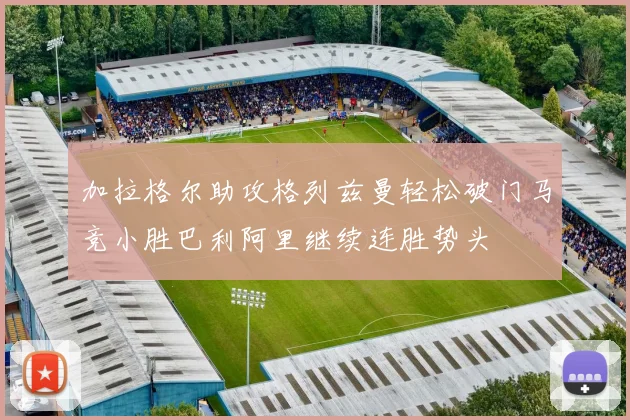 加拉格尔助攻格列兹曼轻松破门马竞小胜巴利阿里继续连胜势头