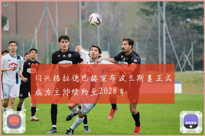 门兴格拉德巴赫宣布波兰斯基正式成为主帅续约至2028年