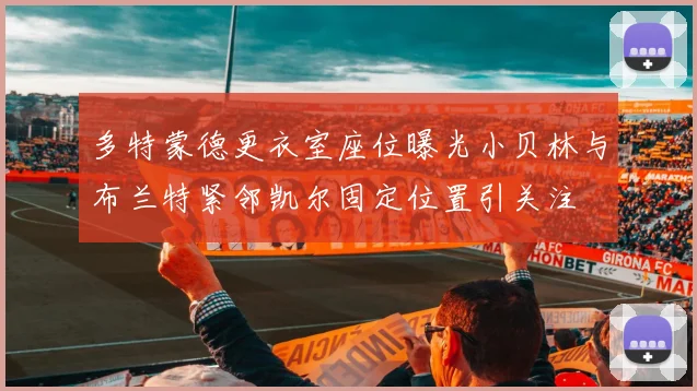 多特蒙德更衣室座位曝光小贝林与布兰特紧邻凯尔固定位置引关注