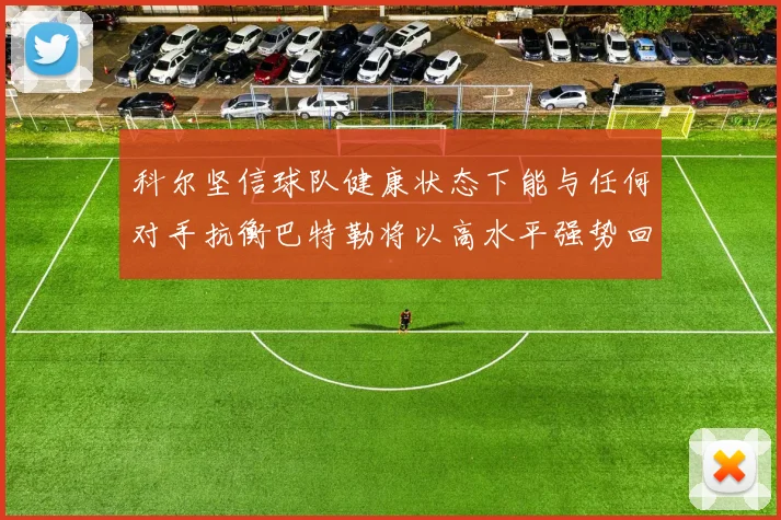 科尔坚信球队健康状态下能与任何对手抗衡巴特勒将以高水平强势回归