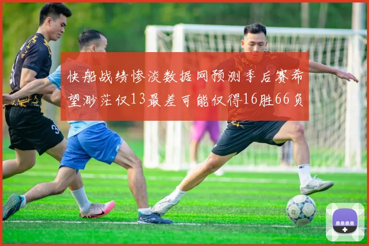 快船战绩惨淡数据网预测季后赛希望渺茫仅13最差可能仅得16胜66负