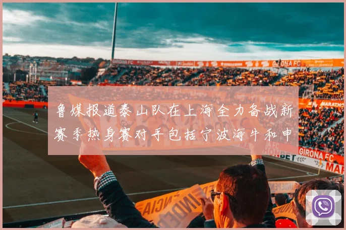 鲁媒报道泰山队在上海全力备战新赛季热身赛对手包括宁波海牛和申花