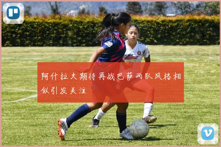 阿什拉夫期待再战巴萨两队风格相似引发关注