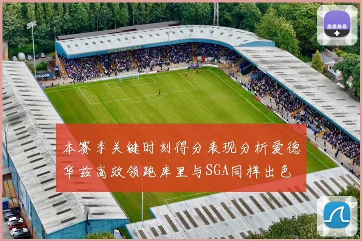 本赛季关键时刻得分表现分析爱德华兹高效领跑库里与SGA同样出色