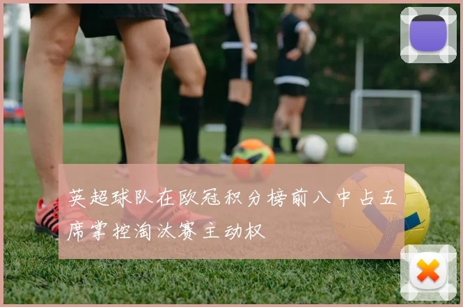 英超球队在欧冠积分榜前八中占五席掌控淘汰赛主动权