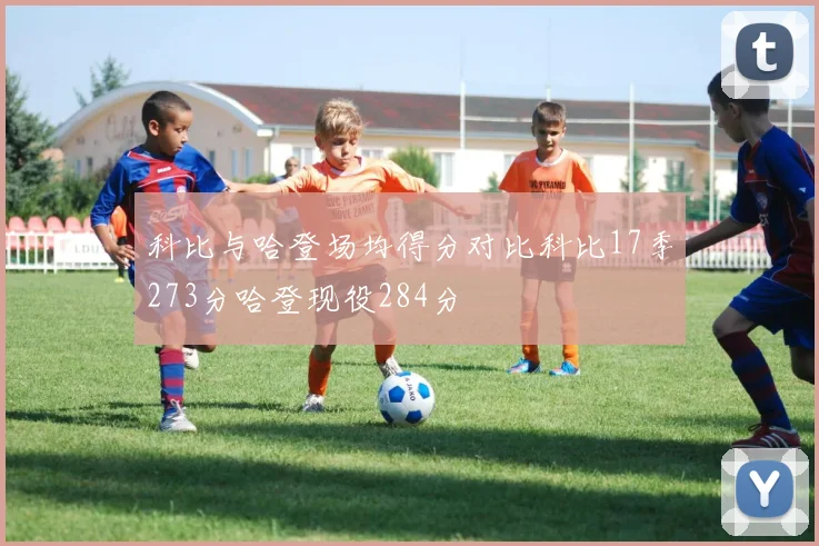 科比与哈登场均得分对比科比17季273分哈登现役284分