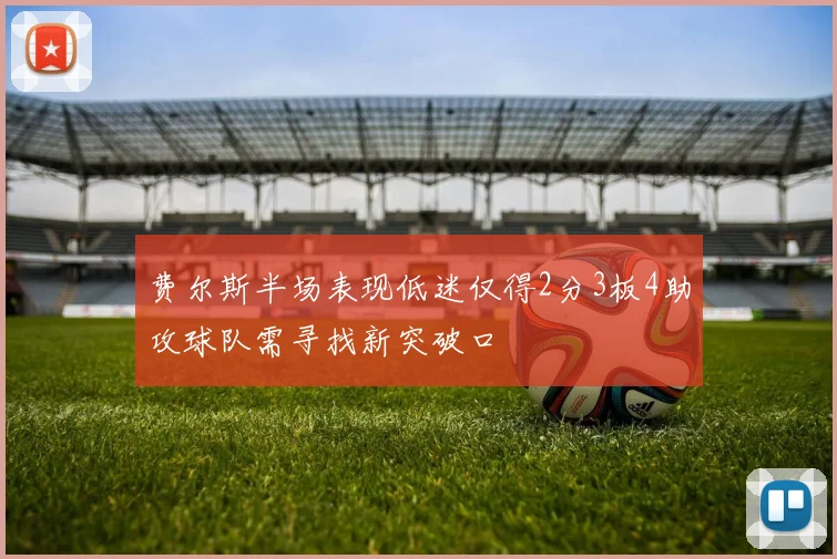 费尔斯半场表现低迷仅得2分3板4助攻球队需寻找新突破口