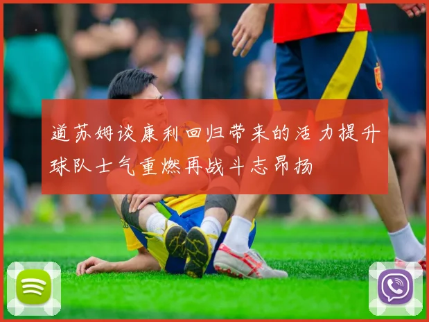 道苏姆谈康利回归带来的活力提升球队士气重燃再战斗志昂扬