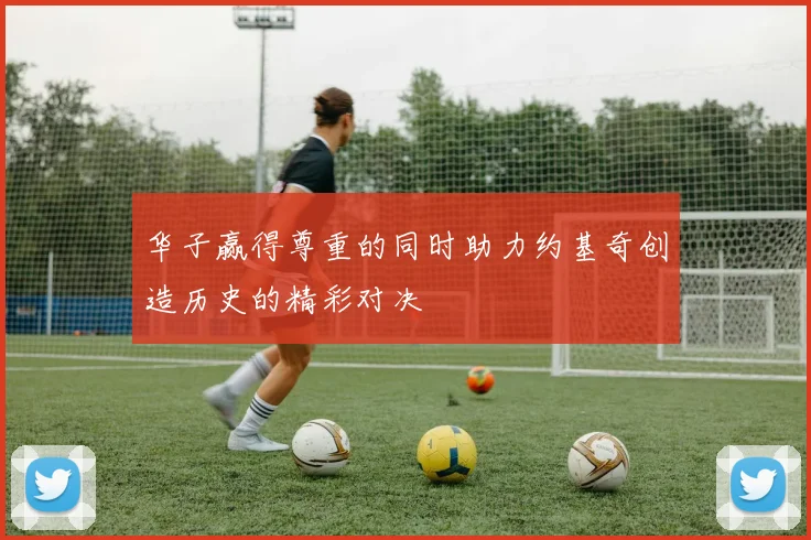 华子赢得尊重的同时助力约基奇创造历史的精彩对决