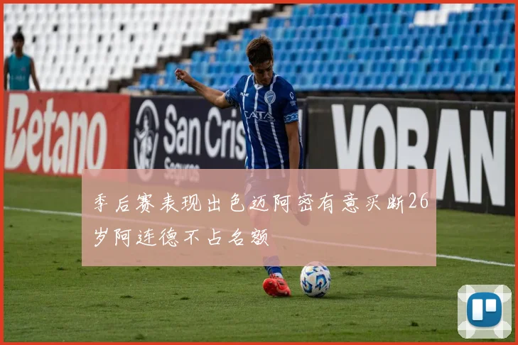 季后赛表现出色迈阿密有意买断26岁阿连德不占名额